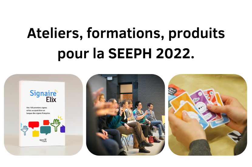 Ateliers, formations, produits pour la SEEPH 2022 Ateliers, formations et produits pour la SEEPH 2022, photo du signaire Elix, d'un groupe d'apprenant et de mains qui tiennent des cartes de jeu Dites-le en langue des signes.
